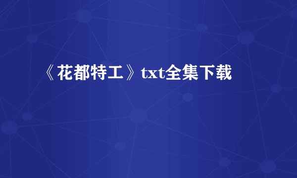 《花都特工》txt全集下载