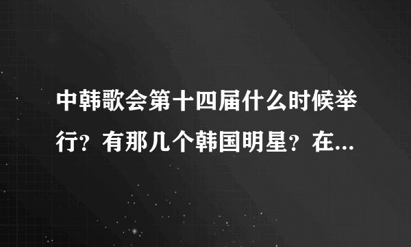 中韩歌会第十四届什么时候举行？有那几个韩国明星？在第几台演？