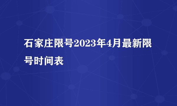 石家庄限号2023年4月最新限号时间表