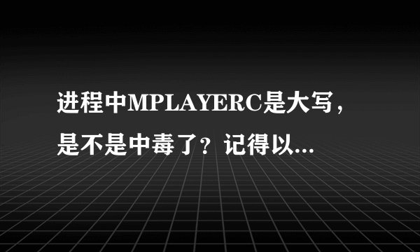 进程中MPLAYERC是大写，是不是中毒了？记得以前是小写