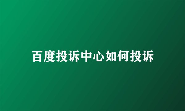 百度投诉中心如何投诉