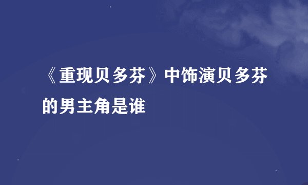 《重现贝多芬》中饰演贝多芬的男主角是谁