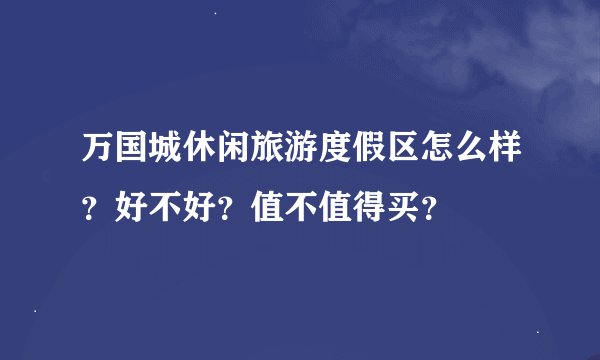 万国城休闲旅游度假区怎么样？好不好？值不值得买？