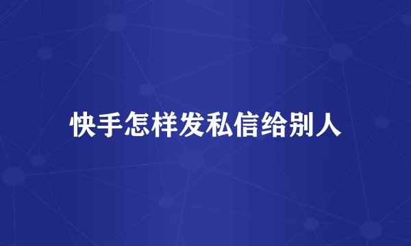 快手怎样发私信给别人