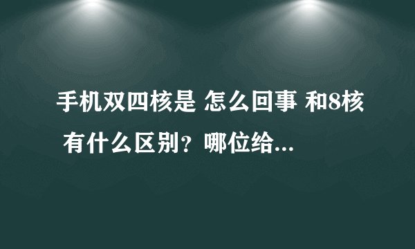 手机双四核是 怎么回事 和8核 有什么区别？哪位给说明一下谢谢