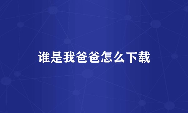 谁是我爸爸怎么下载