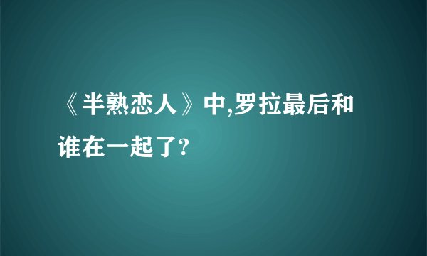 《半熟恋人》中,罗拉最后和谁在一起了?