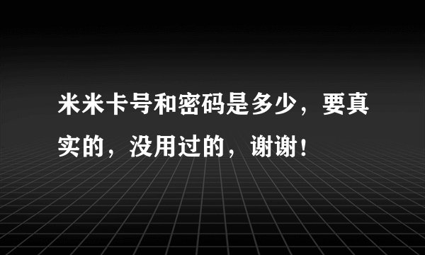 米米卡号和密码是多少，要真实的，没用过的，谢谢！
