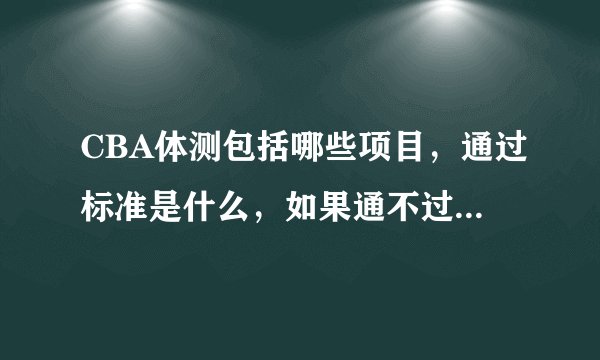 CBA体测包括哪些项目，通过标准是什么，如果通不过会有什么后果？