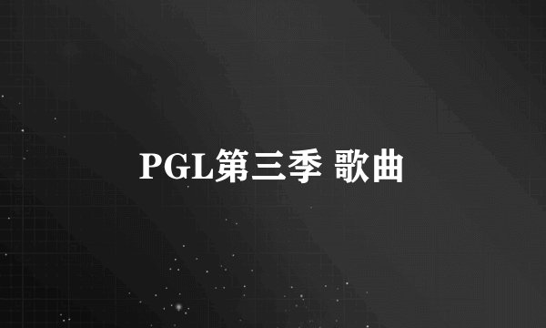 PGL第三季 歌曲