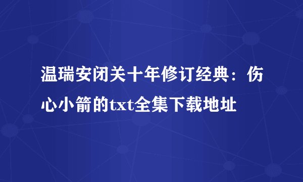 温瑞安闭关十年修订经典：伤心小箭的txt全集下载地址
