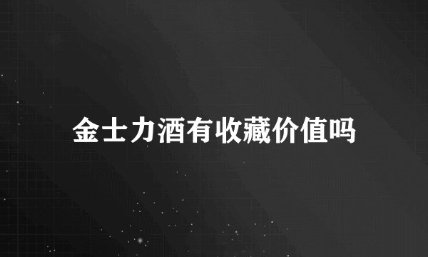 金士力酒有收藏价值吗