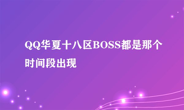 QQ华夏十八区BOSS都是那个时间段出现