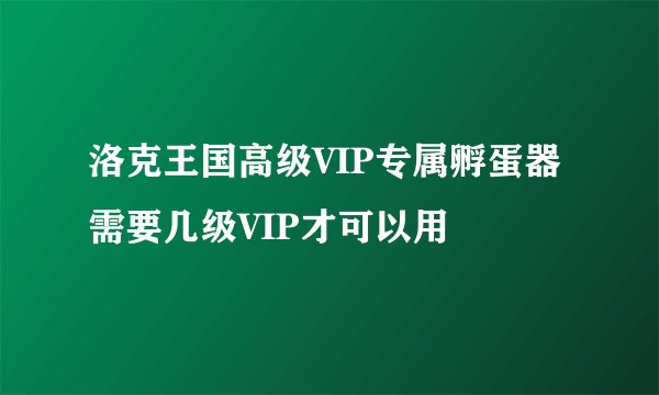 洛克王国高级VIP专属孵蛋器需要几级VIP才可以用