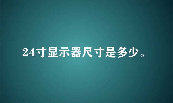 24寸显示器尺寸是多少。