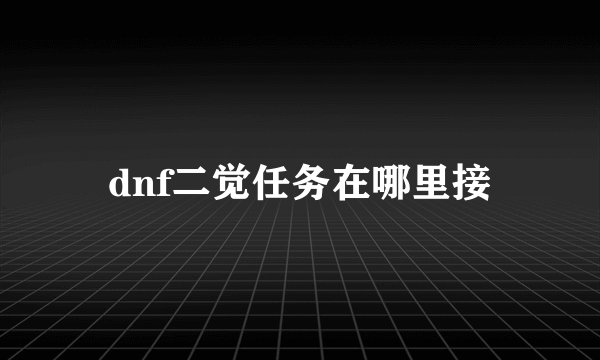 dnf二觉任务在哪里接