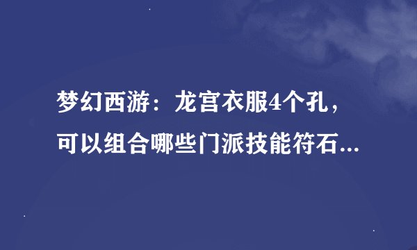 梦幻西游：龙宫衣服4个孔，可以组合哪些门派技能符石组合？谢谢！