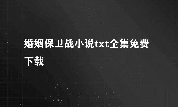 婚姻保卫战小说txt全集免费下载