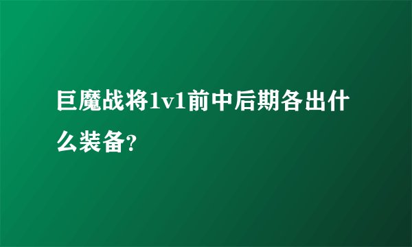 巨魔战将1v1前中后期各出什么装备？
