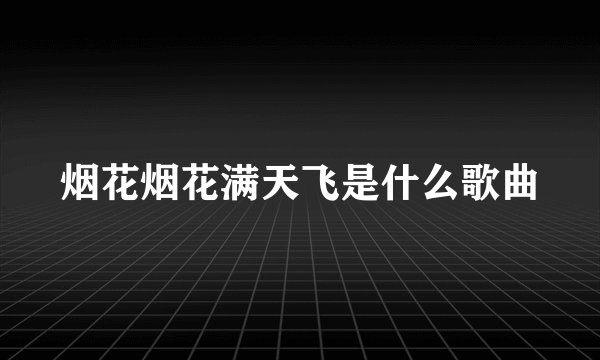 烟花烟花满天飞是什么歌曲