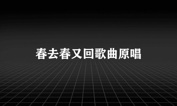 春去春又回歌曲原唱