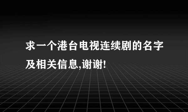 求一个港台电视连续剧的名字及相关信息,谢谢!
