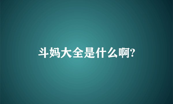 斗妈大全是什么啊?