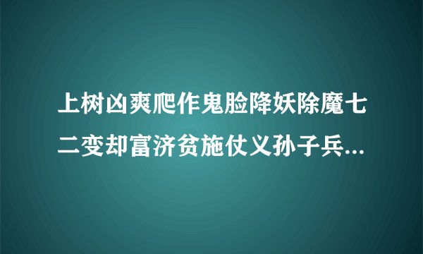 上树凶爽爬作鬼脸降妖除魔七二变却富济贫施仗义孙子兵法三六计是什么生肖