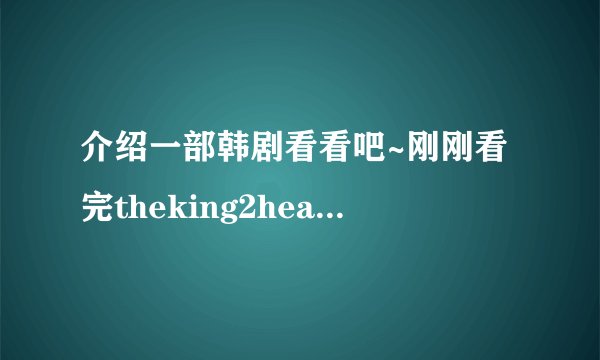 介绍一部韩剧看看吧~刚刚看完theking2hearts,目前正在追绅士的品格和幽灵但是因为奥运会停播了~