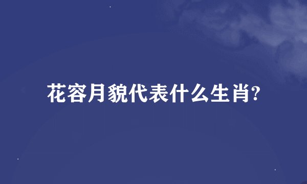 花容月貌代表什么生肖?