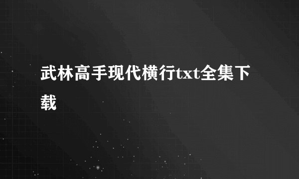 武林高手现代横行txt全集下载