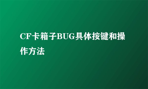 CF卡箱子BUG具体按键和操作方法