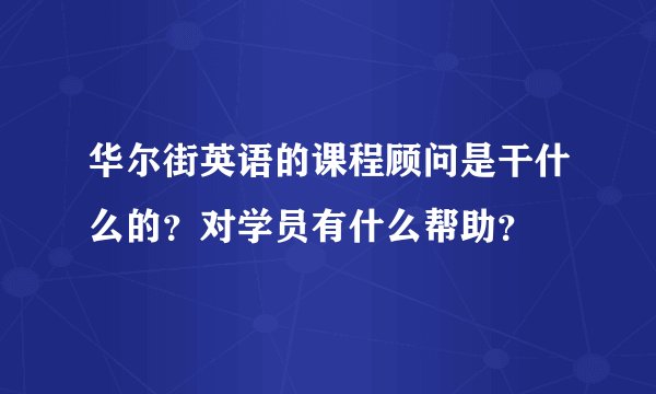 华尔街英语的课程顾问是干什么的？对学员有什么帮助？