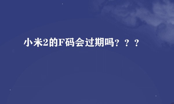 小米2的F码会过期吗？？？