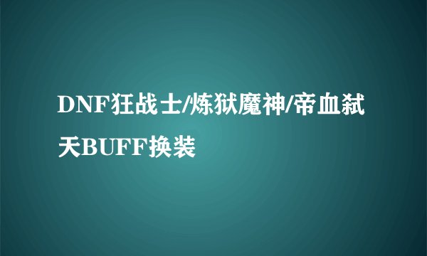 DNF狂战士/炼狱魔神/帝血弑天BUFF换装