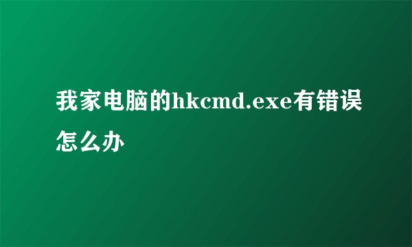 我家电脑的hkcmd.exe有错误怎么办