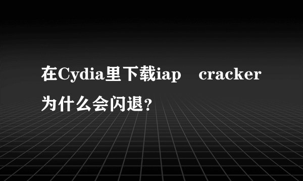 在Cydia里下载iap cracker为什么会闪退？