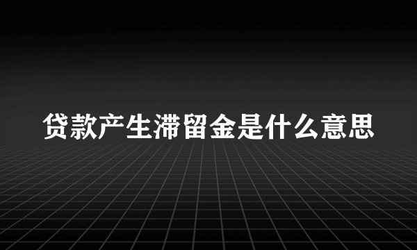 贷款产生滞留金是什么意思