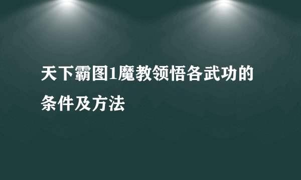 天下霸图1魔教领悟各武功的条件及方法