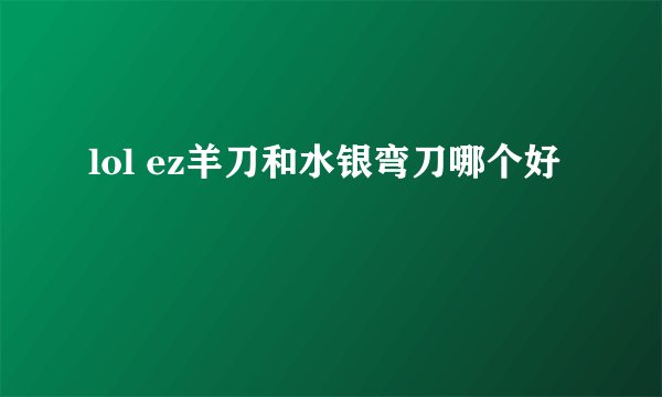 lol ez羊刀和水银弯刀哪个好