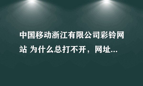中国移动浙江有限公司彩铃网站 为什么总打不开，网址是zj.12530.com我都等了好久总是打不开