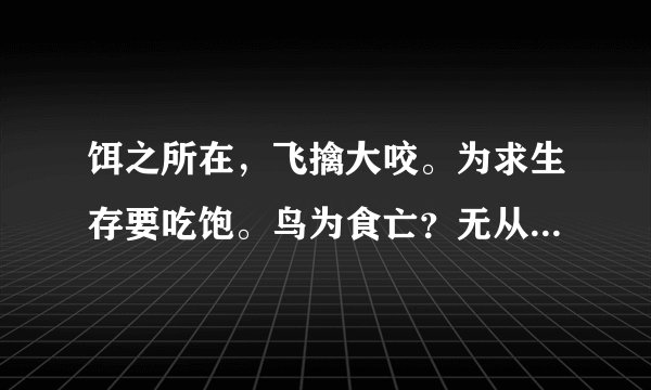 饵之所在，飞擒大咬。为求生存要吃饱。鸟为食亡？无从稽考。不知死活难受教。是什么生肖
