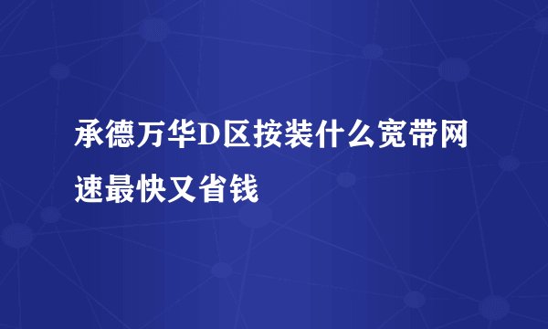 承德万华D区按装什么宽带网速最快又省钱