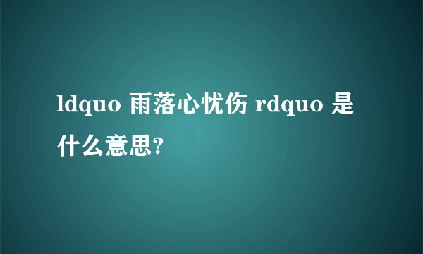 ldquo 雨落心忧伤 rdquo 是什么意思?