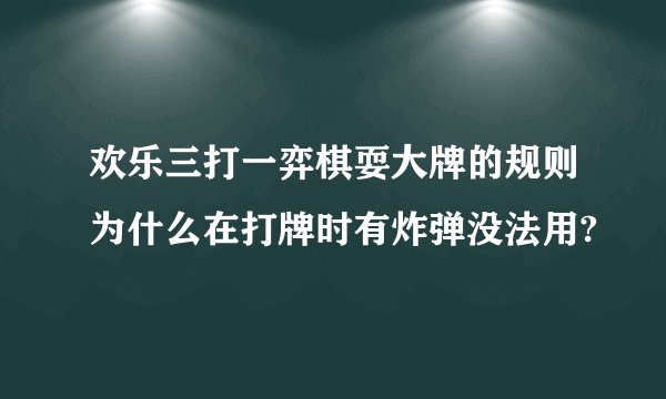 欢乐三打一弈棋耍大牌的规则为什么在打牌时有炸弹没法用?