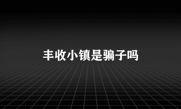 丰收小镇是骗子吗