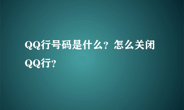QQ行号码是什么？怎么关闭QQ行？