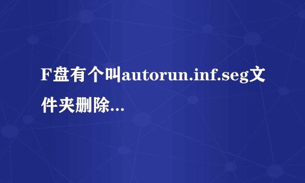F盘有个叫autorun.inf.seg文件夹删除不掉用软件也删除不掉，怎么办