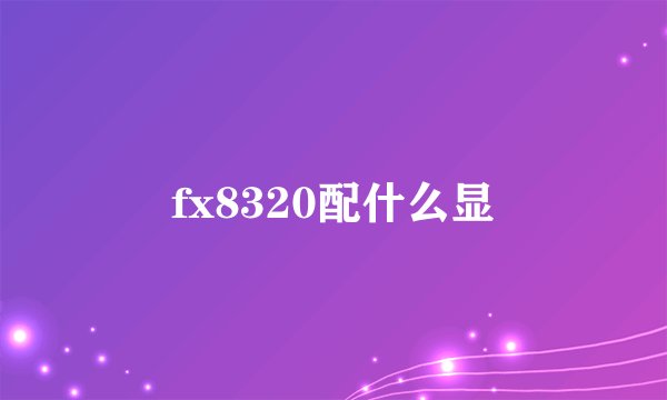 fx8320配什么显