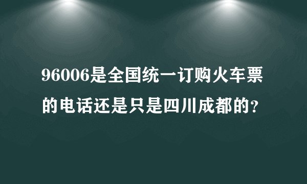 96006是全国统一订购火车票的电话还是只是四川成都的？